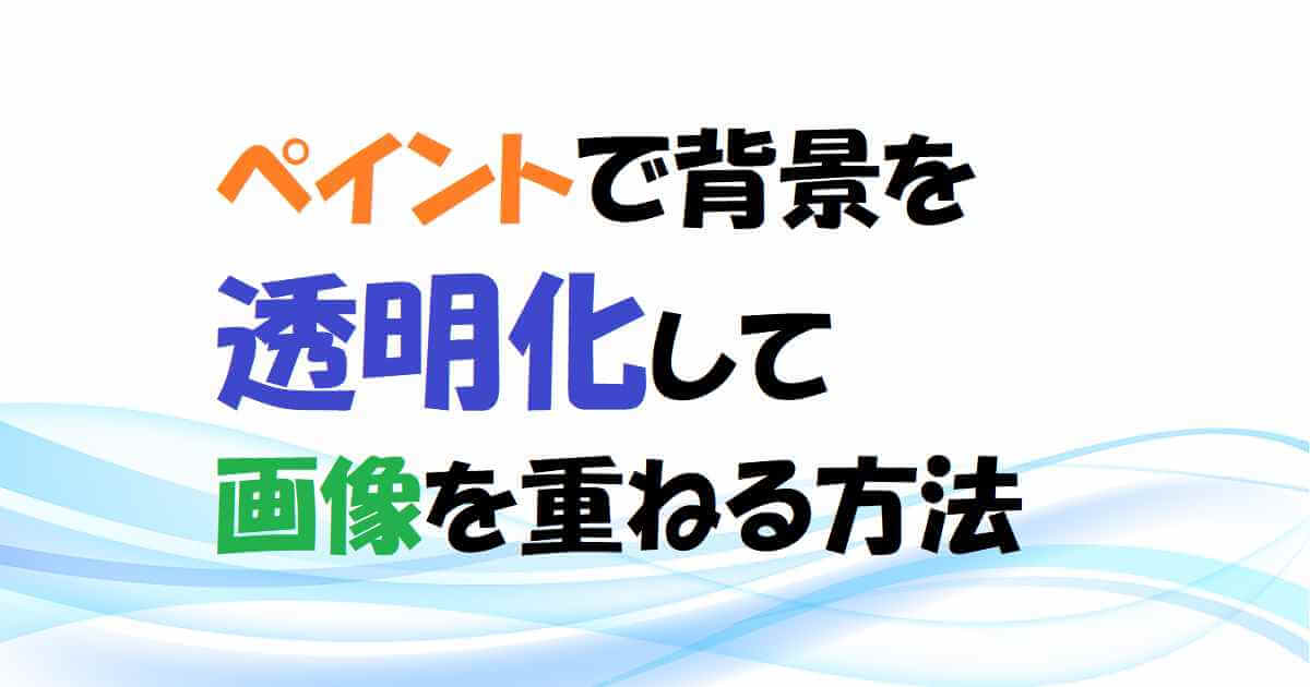 【Windows】ペイントで背景を透明にして画像を重ねる方法　アイキャッチ