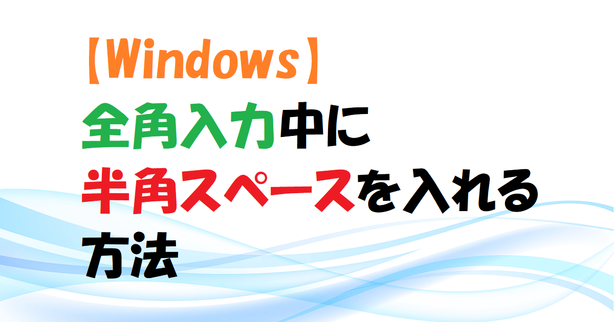 【Windows】日本語など全角入力中に半角スペースを入れる方法　アイキャッチ