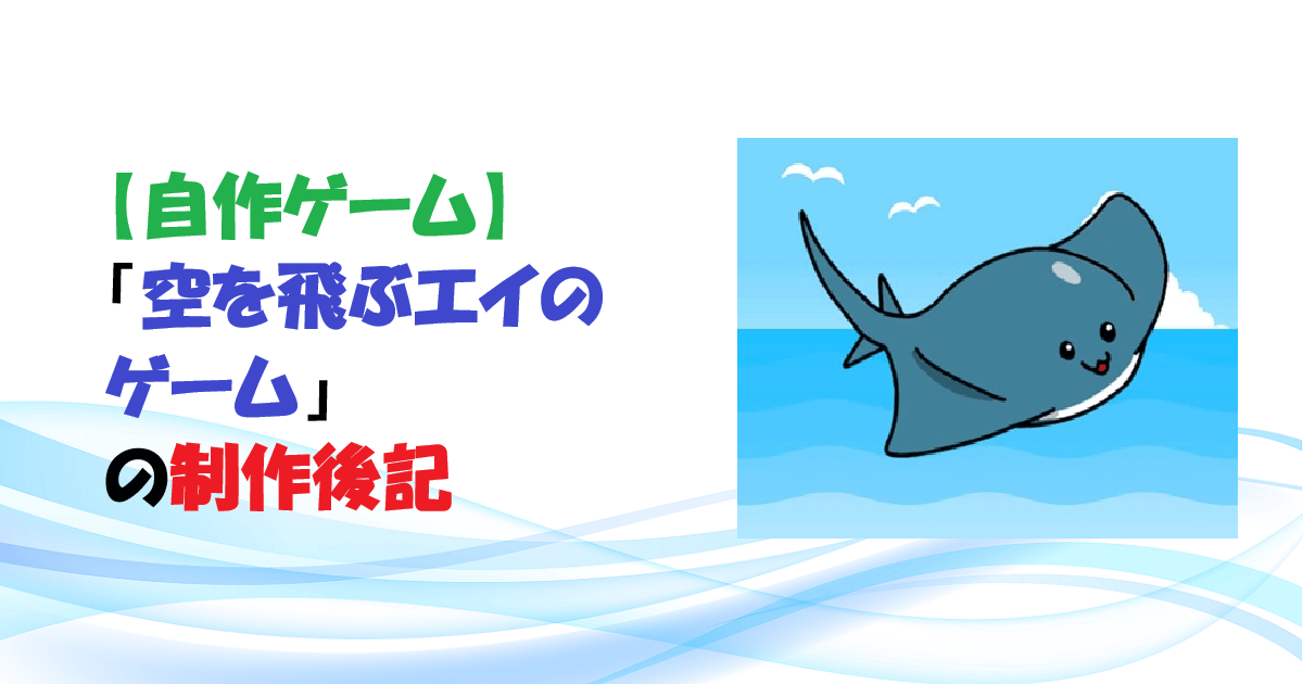 【自作ゲーム】「空を飛ぶエイのゲーム」の制作後記　アイキャッチ (1)