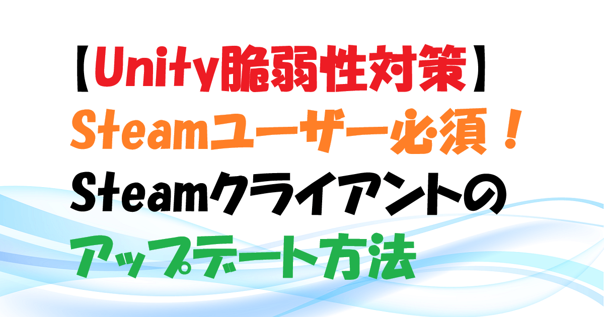 【Unity脆弱性対策】Steamユーザー必須　Steamクライアントのアップデート方法　アイキャッチ936389 (1)